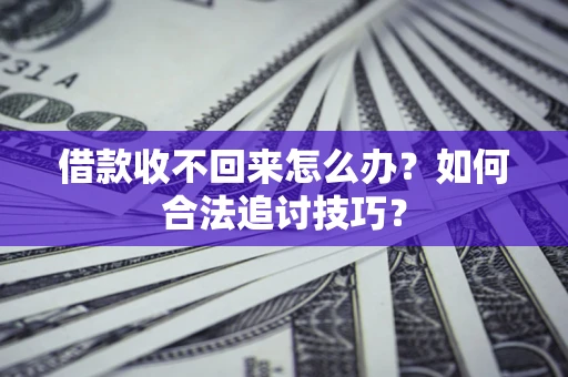 济南借款收不回来怎么办？如何合法追讨技巧？