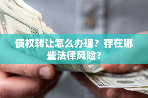 济南债权转让怎么办理？存在哪些法律风险？