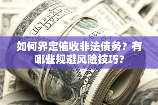 济南如何界定催收非法债务？有哪些规避风险技巧？