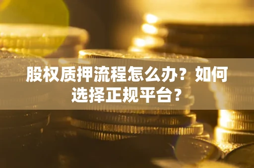 济南股权质押流程怎么办？如何选择正规平台？