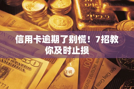 济南信用卡逾期了别慌！7招教你及时止损