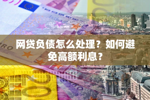 济南网贷负债怎么处理？如何避免高额利息？