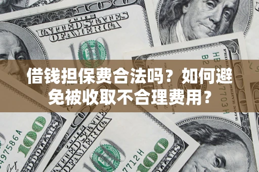 济南借钱担保费合法吗？如何避免被收取不合理费用？