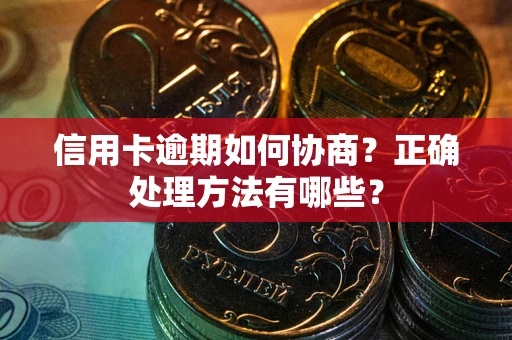 济南信用卡逾期如何协商？正确处理方法有哪些？