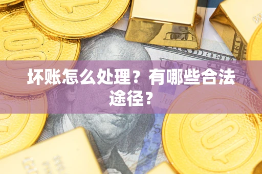 济南坏账怎么处理？有哪些合法途径？