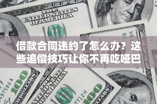 济南借款合同违约了怎么办？这些追偿技巧让你不再吃哑巴亏