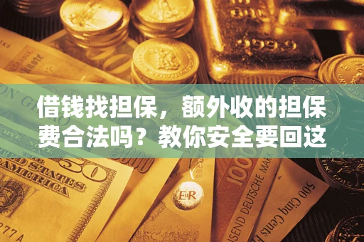 济南借钱找担保，额外收的担保费合法吗？教你安全要回这笔钱