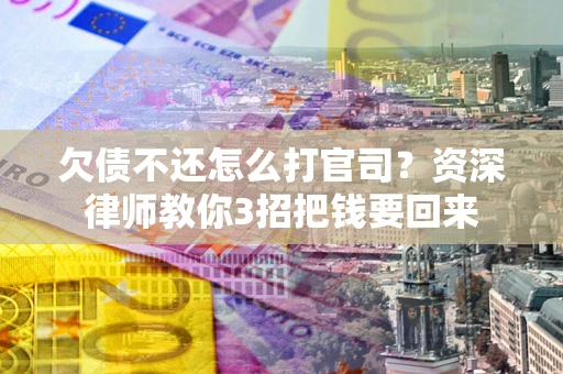 济南欠债不还怎么打官司？资深律师教你3招把钱要回来