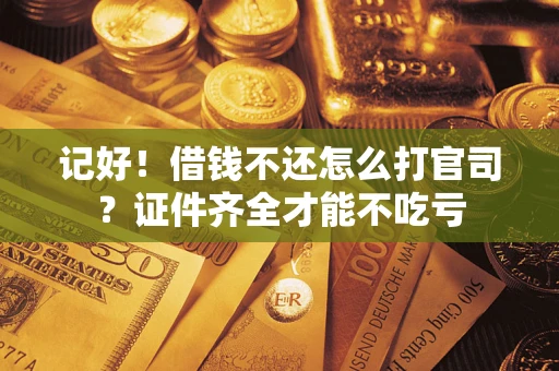 济南记好！借钱不还怎么打官司？证件齐全才能不吃亏