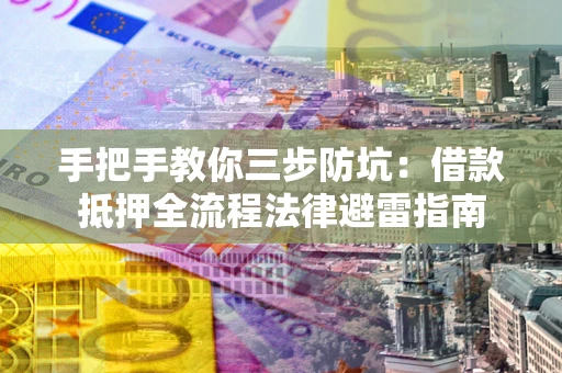 济南手把手教你三步防坑：借款抵押全流程法律避雷指南