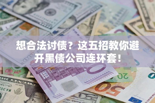 济南想合法讨债？这五招教你避开黑债公司连环套！