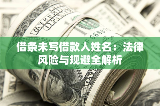 济南借条未写借款人姓名：法律风险与规避全解析