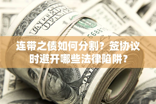 济南连带之债如何分割？签协议时避开哪些法律陷阱？