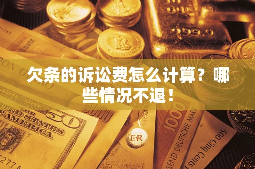 济南欠条的诉讼费怎么计算?哪些情况不退! 济南欠条的诉讼费怎么计算?哪些情况不退!