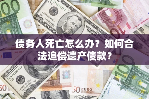 济南债务人死亡怎么办？如何合法追偿遗产债款？