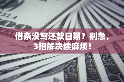 济南借条没写还款日期？别急，3招解决续麻烦！