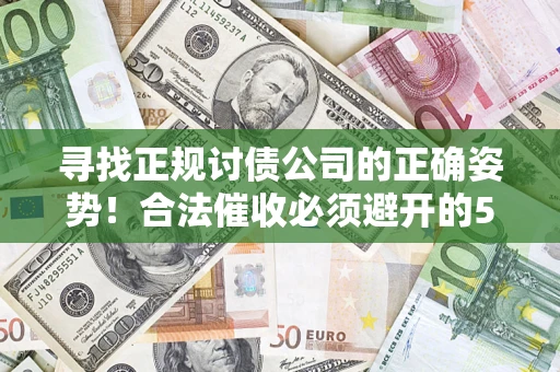 济南寻找正规讨债公司的正确姿势！合法催收必须避开的5大雷区