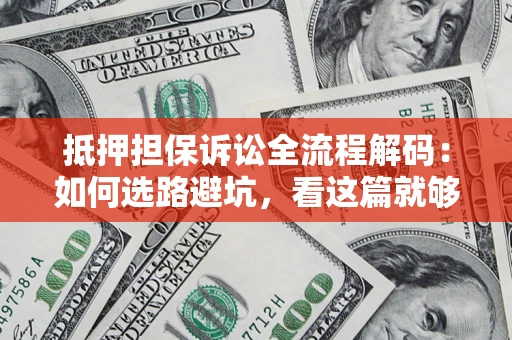 济南抵押担保诉讼全流程解码：如何选路避坑，看这篇就够了