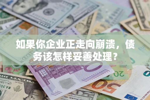 济南如果你企业正走向崩溃，债务该怎样妥善处理？