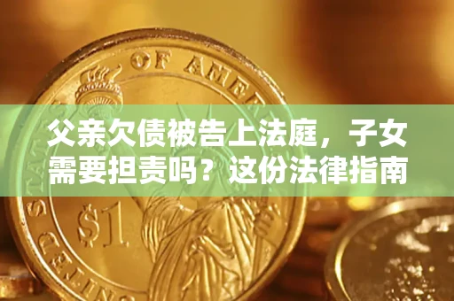 济南父亲欠债被告上法庭，子女需要担责吗？这份法律指南必须看完