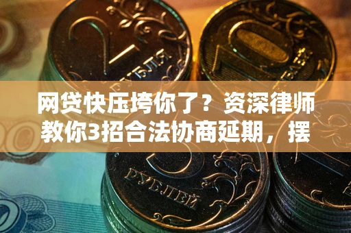 济南网贷快压垮你了？资深律师教你3招合法协商延期，摆脱暴力催收！