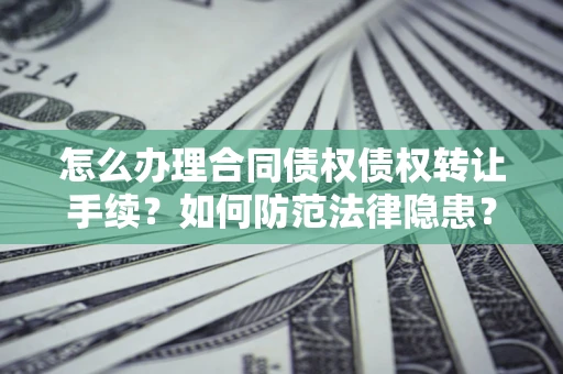 济南怎么办理合同债权债权转让手续？如何防范法律隐患？