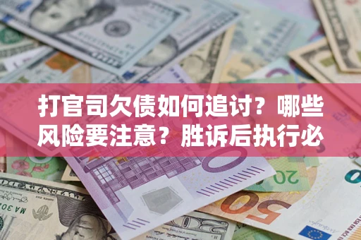 济南打官司欠债如何追讨？哪些风险要注意？胜诉后执行必看！