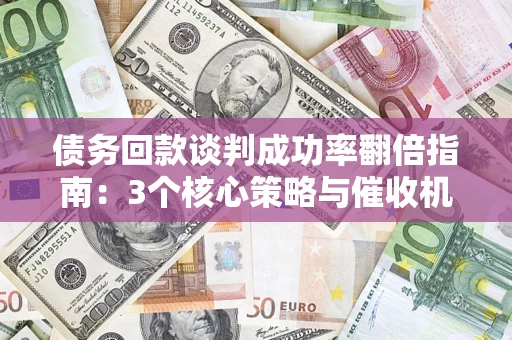 济南债务回款谈判成功率翻倍指南：3个核心策略与催收机构避坑法则