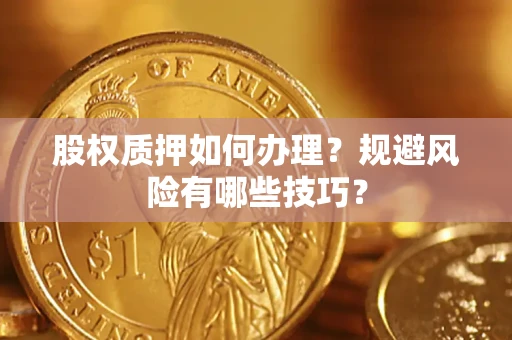 济南股权质押如何办理？规避风险有哪些技巧？