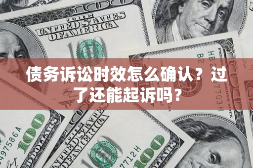 济南债务诉讼时效怎么确认？过了还能起诉吗？