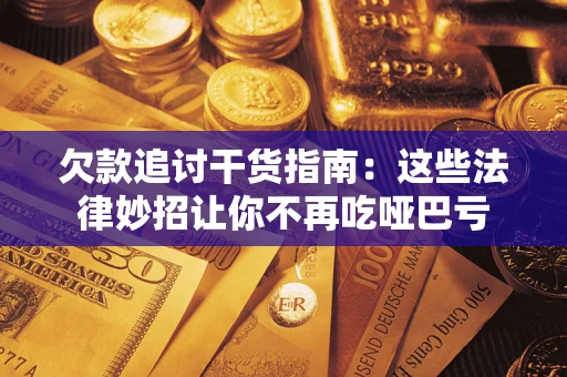 济南欠款追讨干货指南：这些法律妙招让你不再吃哑巴亏