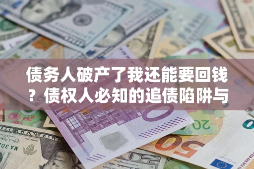 济南债务人破产了我还能要回钱？债权人必知的追债陷阱与破局之道