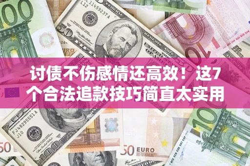济南讨债不伤感情还高效！这7个合法追款技巧简直太实用