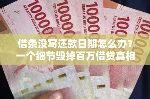 济南借条没写还款日期怎么办？一个细节毁掉百万借贷真相