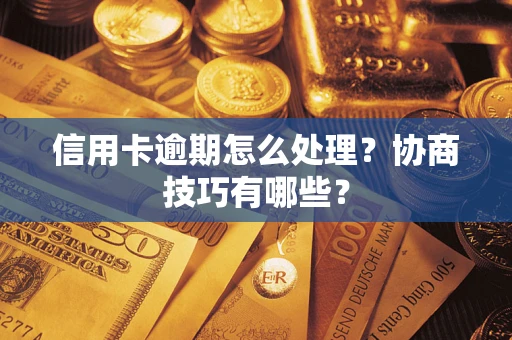 济南信用卡逾期怎么处理？协商技巧有哪些？