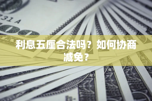 济南利息五厘合法吗？如何协商减免？