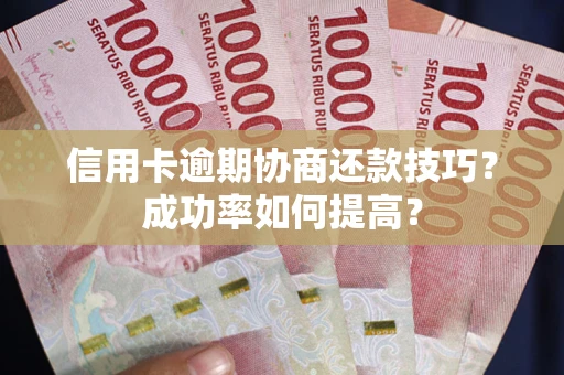 济南信用卡逾期协商还款技巧？成功率如何提高？