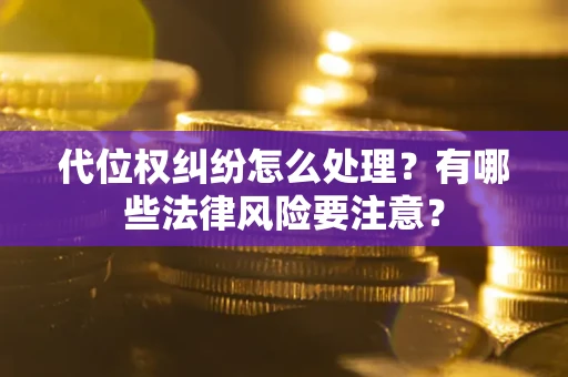 济南代位权纠纷怎么处理？有哪些法律风险要注意？