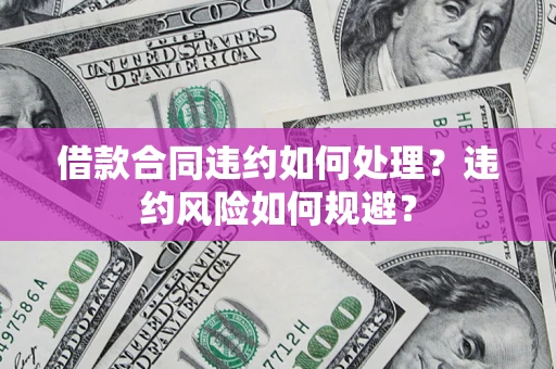 济南借款合同违约如何处理？违约风险如何规避？