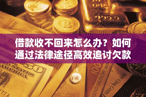 济南借款收不回来怎么办?如何通过法律途径高效追讨欠款? 济南借款收不回来怎么办?如何通过法律途径高效追讨欠款?