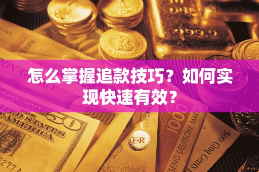 济南怎么掌握追款技巧？如何实现快速有效？
