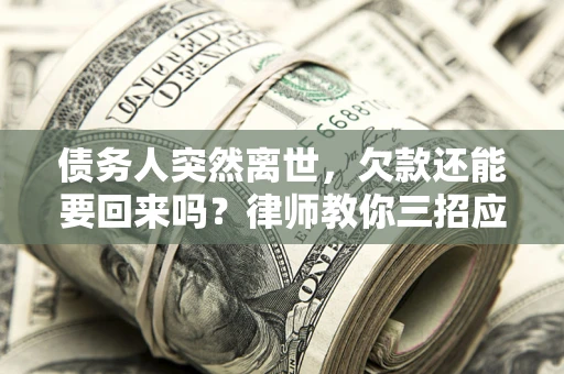 济南债务人突然离世，欠款还能要回来吗？律师教你三招应对