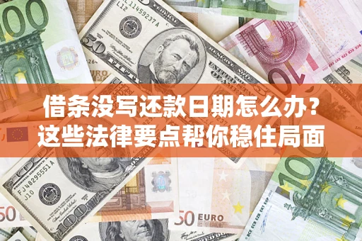 济南借条没写还款日期怎么办？这些法律要点帮你稳住局面