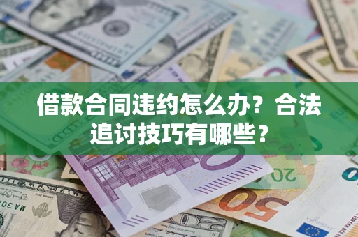 济南借款合同违约怎么办？合法追讨技巧有哪些？