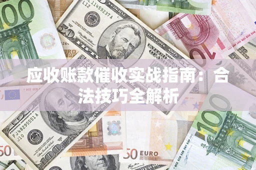 济南应收账款催收实战指南：合法技巧全解析