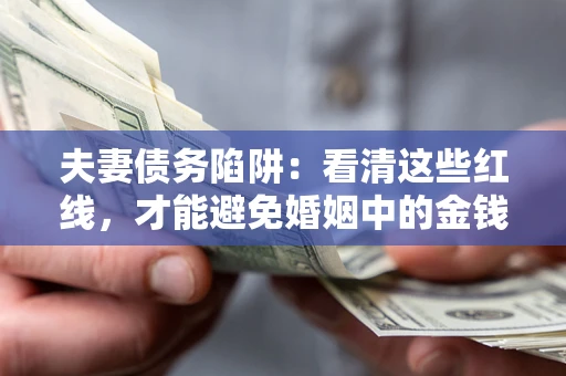 济南夫妻债务陷阱：看清这些红线，才能避免婚姻中的金钱危机