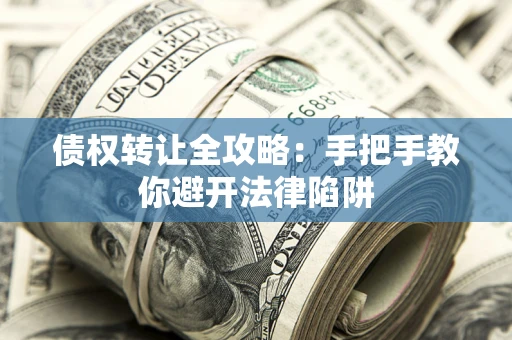 济南债权转让全攻略：手把手教你避开法律陷阱