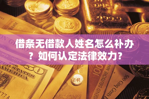 济南借条无借款人姓名怎么补办？如何认定法律效力？