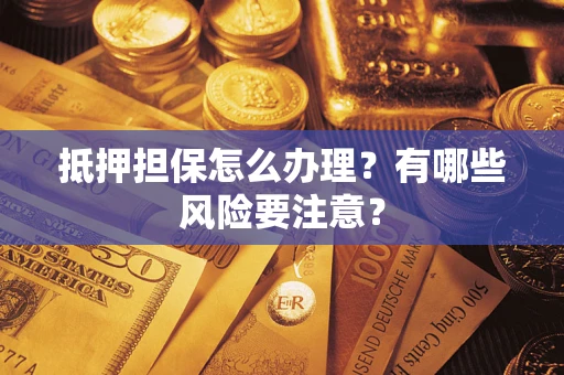 济南抵押担保怎么办理？有哪些风险要注意？