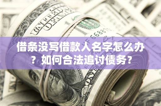 济南借条没写借款人名字怎么办？如何合法追讨债务？